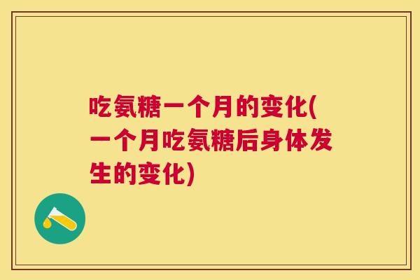 吃氨糖一个月的变化(一个月吃氨糖后身体发生的变化)