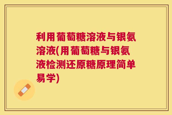 利用葡萄糖溶液与银氨溶液(用葡萄糖与银氨液检测还原糖原理简单易学)