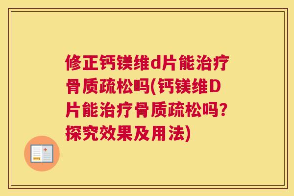 修正钙镁维d片能治疗骨质疏松吗(钙镁维D片能治疗骨质疏松吗？探究效果及用法)