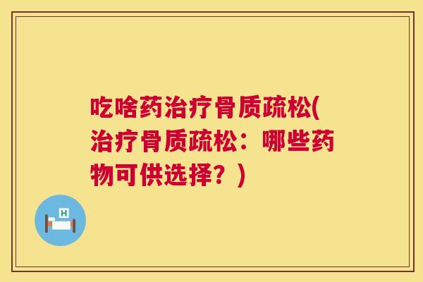 吃啥药(:哪些可供选择?) 吃啥药(:哪些可供选择?)