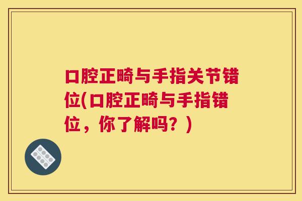 口腔正畸与手指关节错位(口腔正畸与手指错位，你了解吗？)