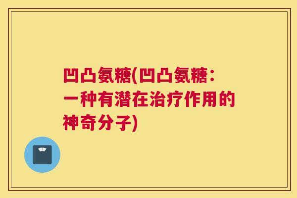 凹凸氨糖(凹凸氨糖：一种有潜在治疗作用的神奇分子)