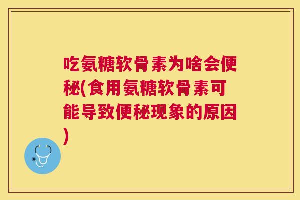 吃氨糖软骨素为啥会便秘(食用氨糖软骨素可能导致便秘现象的原因)
