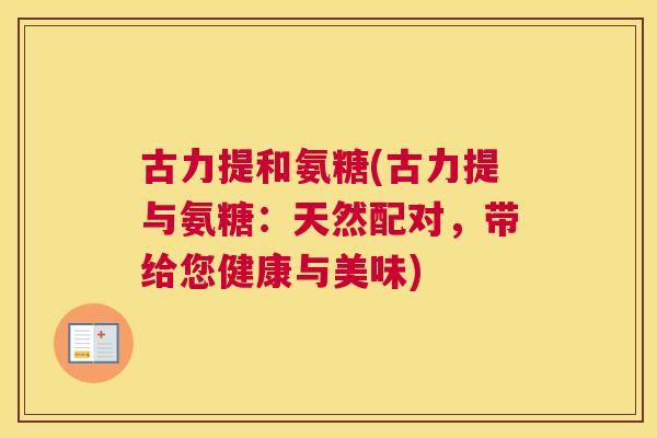 古力提和氨糖(古力提与氨糖：天然配对，带给您健康与美味)