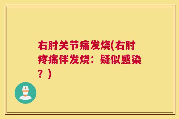 右肘关节痛发烧(右肘疼痛伴发烧：疑似感染？)