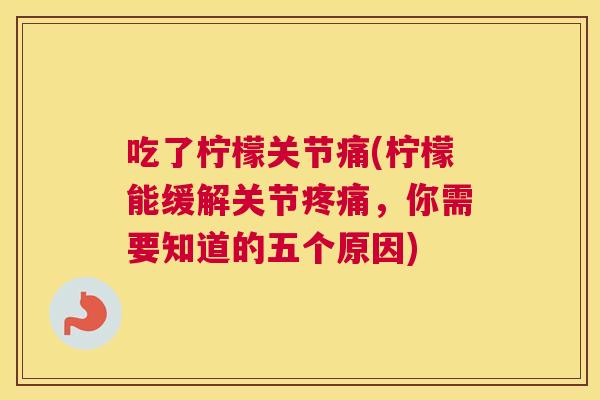 吃了柠檬关节痛(柠檬能缓解关节疼痛，你需要知道的五个原因)