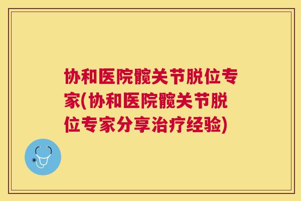 协和医院髋关节脱位专家(协和医院髋关节脱位专家分享经验) 协和医院髋关节脱位专家(协和医院髋关节脱位专家分享经验)