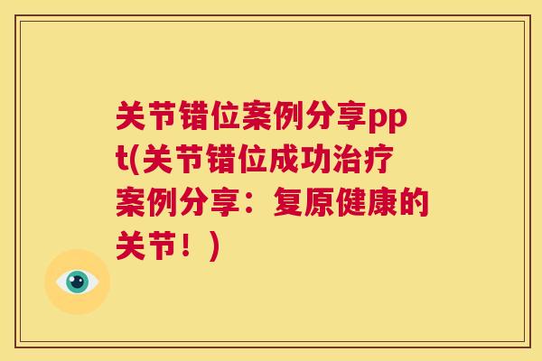 关节错位案例分享ppt(关节错位成功治疗案例分享：复原健康的关节！)