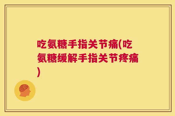 吃氨糖手指关节痛(吃氨糖缓解手指关节疼痛)