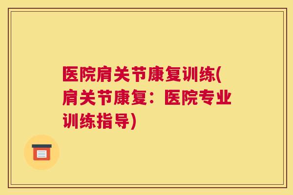 医院肩关节康复训练(肩关节康复：医院专业训练指导)