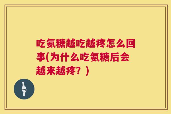吃氨糖越吃越疼怎么回事(为什么吃氨糖后会越来越疼？)