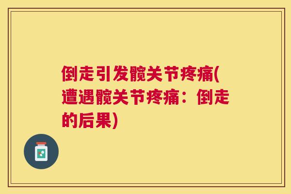 倒走引发髋关节疼痛(遭遇髋关节疼痛：倒走的后果)