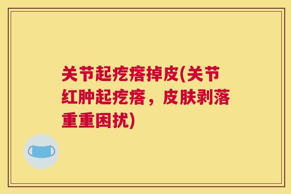 关节起疙瘩掉皮(关节红肿起疙瘩，皮肤剥落重重困扰)