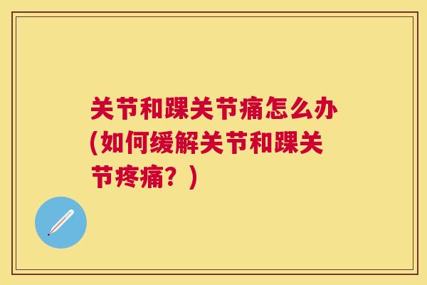 关节和踝关节痛怎么办(如何缓解关节和踝关节疼痛？)