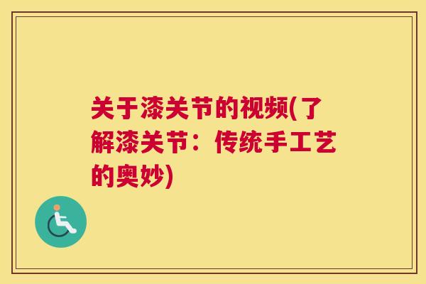 关于漆关节的视频(了解漆关节：传统手工艺的奥妙)