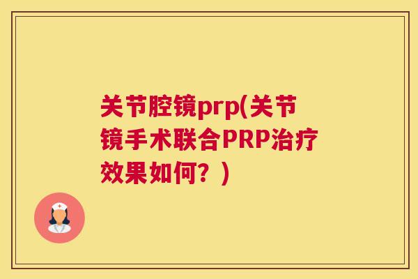关节腔镜prp(关节镜手术联合PRP治疗效果如何？)