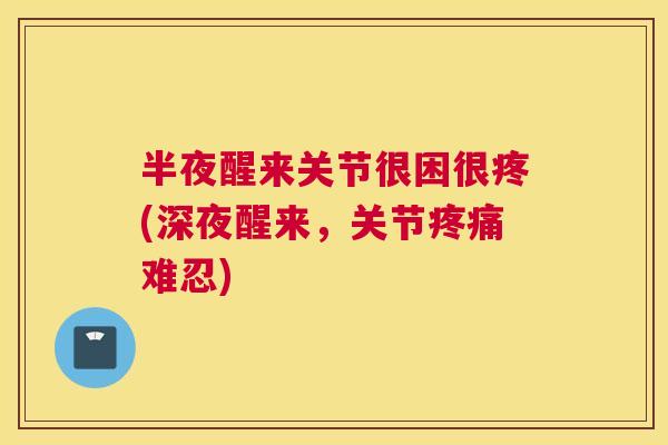 半夜醒来关节很困很疼(深夜醒来，关节疼痛难忍)
