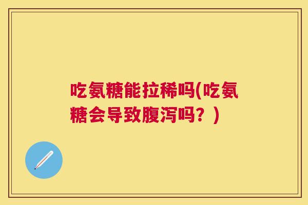 吃氨糖能拉稀吗(吃氨糖会导致腹泻吗？)