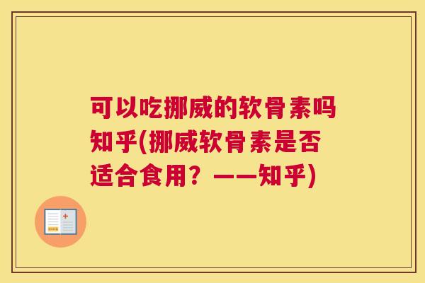 可以吃挪威的软骨素吗知乎(挪威软骨素是否适合食用？——知乎)