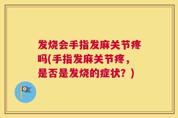 发烧会手指发麻关节疼吗(手指发麻关节疼，是否是发烧的症状？)