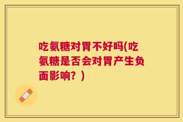 吃氨糖对胃不好吗(吃氨糖是否会对胃产生负面影响？)