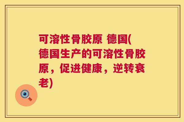 可溶性骨胶原 德国(德国生产的可溶性骨胶原，促进健康，逆转衰老)