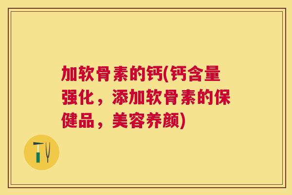 加软骨素的钙(钙含量强化，添加软骨素的保健品，美容养颜)