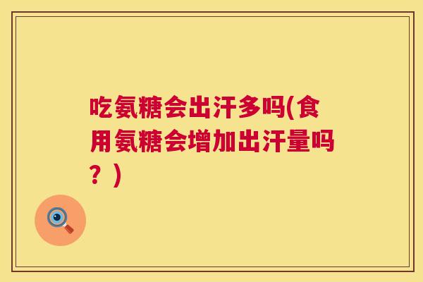 吃氨糖会出汗多吗(食用氨糖会增加出汗量吗？)
