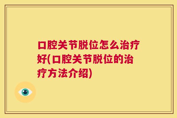 口腔关节脱位怎么治疗好(口腔关节脱位的治疗方法介绍)
