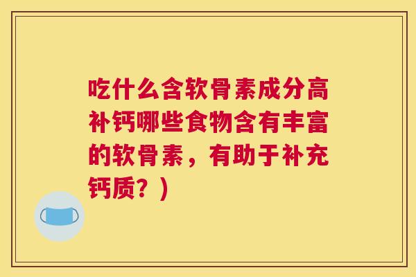 吃什么含软骨素成分高补钙哪些食物含有丰富的软骨素，有助于补充钙质？)