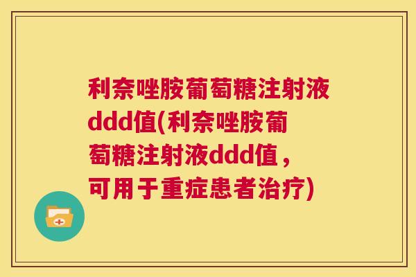 利奈唑胺葡萄糖注射液ddd值(利奈唑胺葡萄糖注射液ddd值,可用于重症患者) 利奈唑胺葡萄糖注射液ddd值(利奈唑胺葡萄糖注射液ddd值,可用于重症患者)