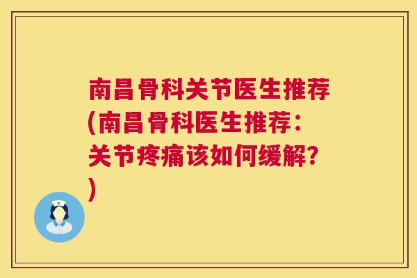 南昌骨科关节医生推荐(南昌骨科医生推荐：关节疼痛该如何缓解？)