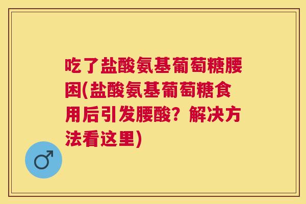 吃了盐酸氨基葡萄糖腰困(盐酸氨基葡萄糖食用后引发腰酸？解决方法看这里)