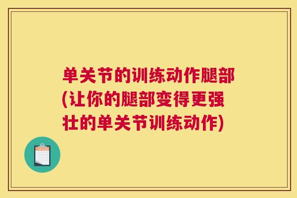 单关节的训练动作腿部(让你的腿部变得更强壮的单关节训练动作)