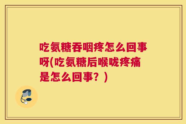 吃氨糖吞咽疼怎么回事呀(吃氨糖后喉咙疼痛是怎么回事？)