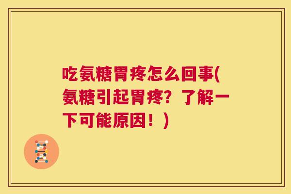 吃氨糖胃疼怎么回事(氨糖引起胃疼？了解一下可能原因！)