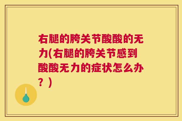 右腿的胯关节酸酸的无力(右腿的胯关节感到酸酸无力的症状怎么办？)