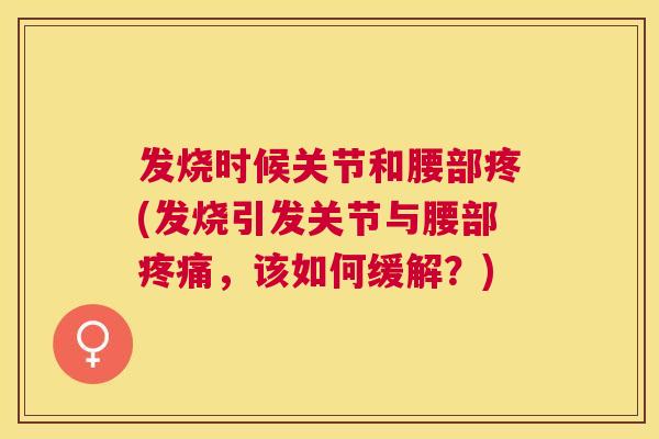 发烧时候关节和腰部疼(发烧引发关节与腰部疼痛，该如何缓解？)