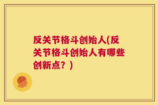 反关节格斗创始人(反关节格斗创始人有哪些创新点？)
