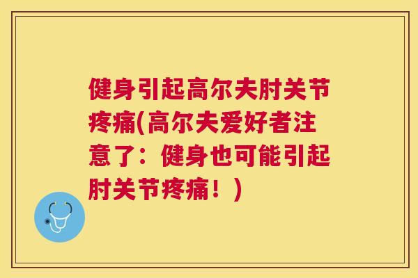 健身引起高尔夫肘关节疼痛(高尔夫爱好者注意了：健身也可能引起肘关节疼痛！)