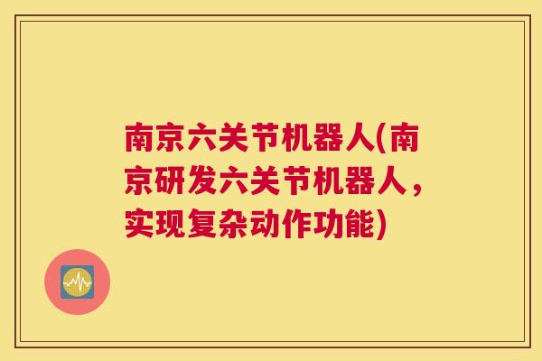南京六关节机器人(南京研发六关节机器人，实现复杂动作功能)
