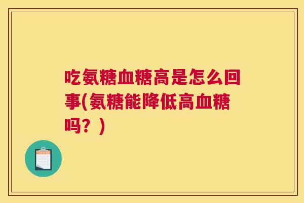 吃氨糖血糖高是怎么回事(氨糖能降低高血糖吗？)