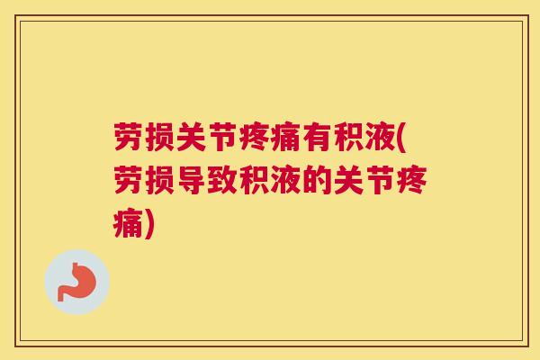 劳损关节疼痛有积液(劳损导致积液的关节疼痛)