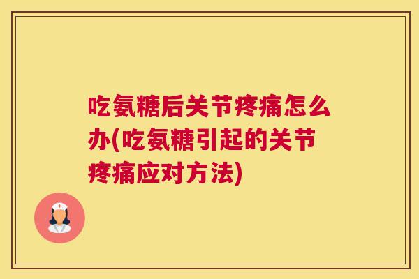 吃氨糖后关节疼痛怎么办(吃氨糖引起的关节疼痛应对方法)