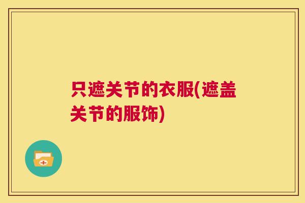 只遮关节的衣服(遮盖关节的服饰)