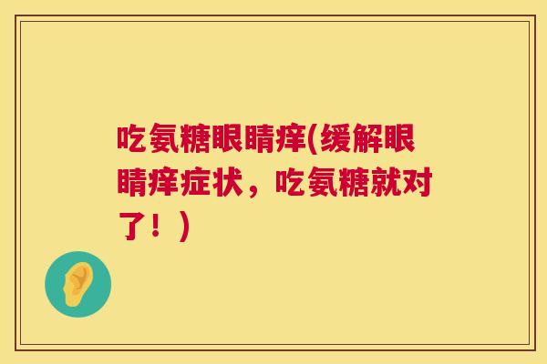吃氨糖眼睛痒(缓解眼睛痒症状，吃氨糖就对了！)