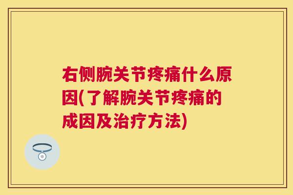 右侧腕关节疼痛什么原因(了解腕关节疼痛的成因及治疗方法)