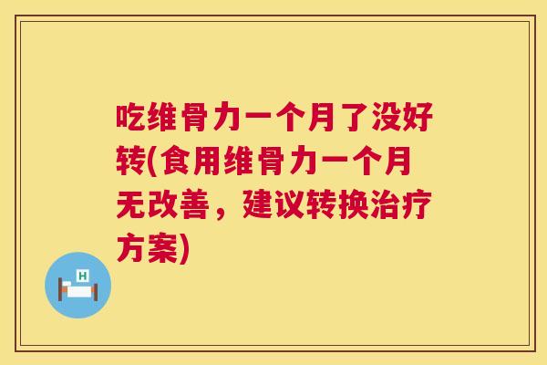 吃维骨力一个月了没好转(食用维骨力一个月无改善，建议转换治疗方案)