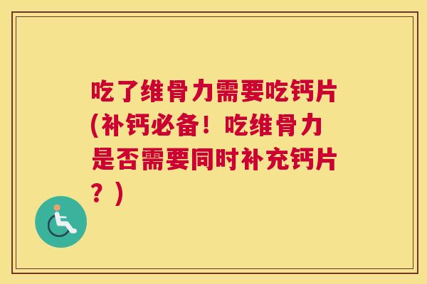 吃了维骨力需要吃钙片(补钙必备！吃维骨力是否需要同时补充钙片？)