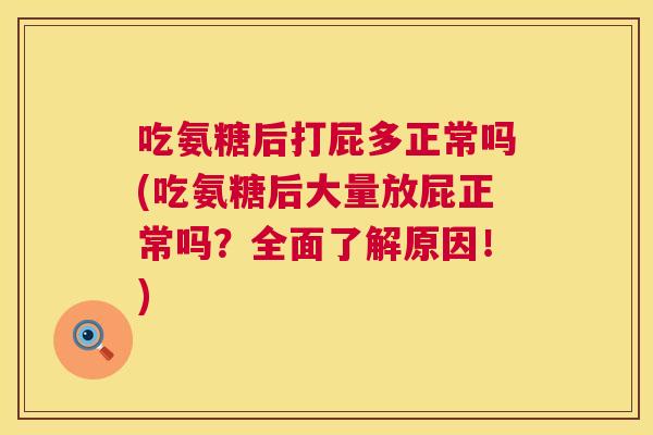 吃氨糖后打屁多正常吗(吃氨糖后大量放屁正常吗？全面了解原因！)